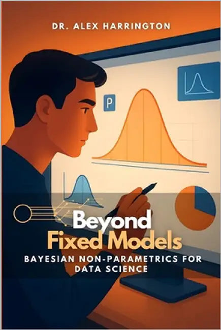 Beyond Fixed Models: Bayesian Non-Parametrics for Data Science by Monroe, Eline