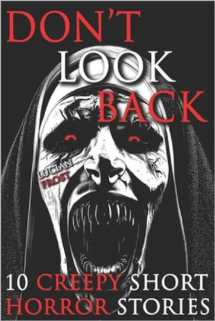 10 Creepy Short Horror Stories: A Chilling Horror Short Stories Anthology, Horror Anthology Short Stories, Horror Short Stories Collection & Horror Sh by Frost, Lucian