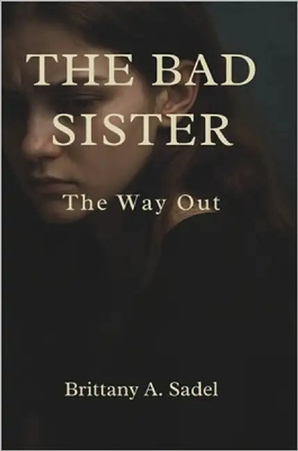 The Bad Sister: The Way Out by Sadel, Brittany A.