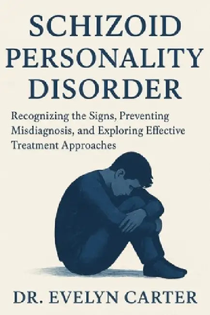 Schizoid Personality Disorder: Recognizing the Signs, Preventing Misdiagnosis, and Exploring Effective Treatment Approaches by Evelyn Carter