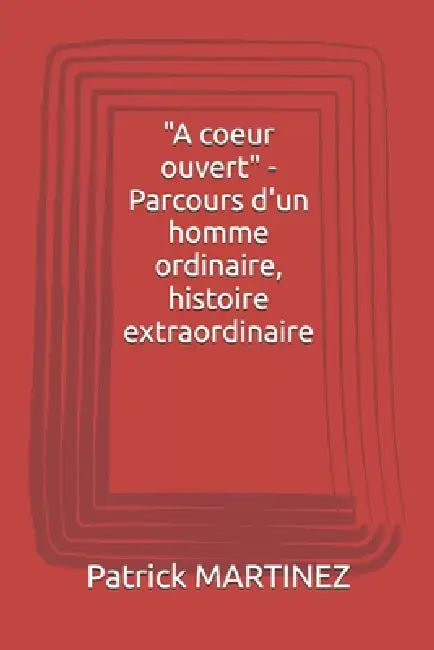 "A coeur ouvert" - Parcours d'un homme ordinaire, histoire extraordinaire by Patrick Martinez