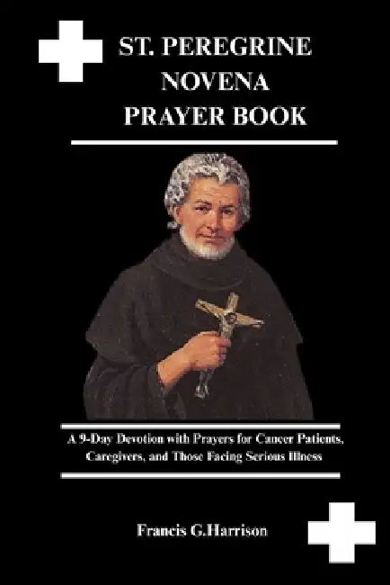 St. Peregrine Novena Prayer Book: A 9-Day Devotion with Prayers for Cancer Patients, Caregivers, and Those Facing Serious Illness by Francis G. Harrison