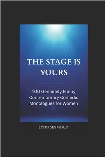 The Stage is Yours: 100 Genuinely Funny Contemporary Comedic Monologues for Women by Seymour, Lynn