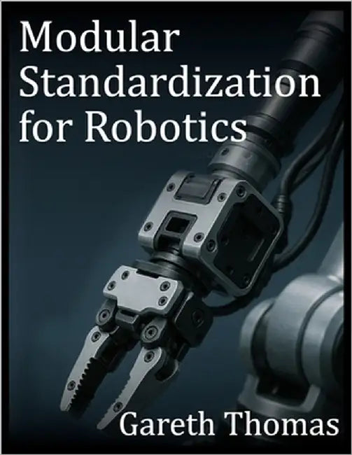 Modular Standardization for Robotics: Mechanical, Electrical, and Software Interoperability in Robotics by Thomas, Gareth