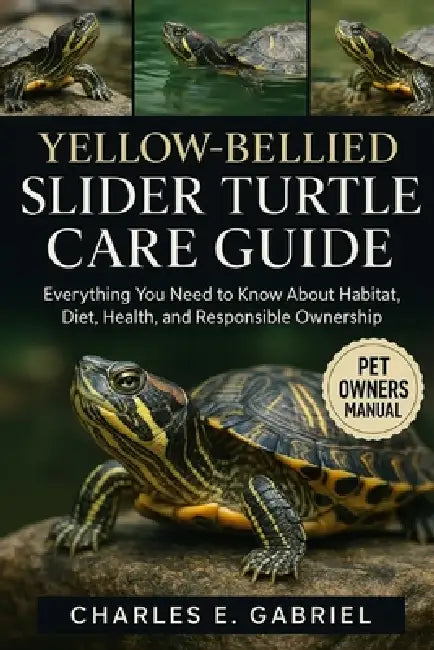 Yellow-Bellied Slider Turtle Care Guide: Everything You Need to Know About Habitat, Diet, Health, and Responsible Ownership by Charles E. Gabriel