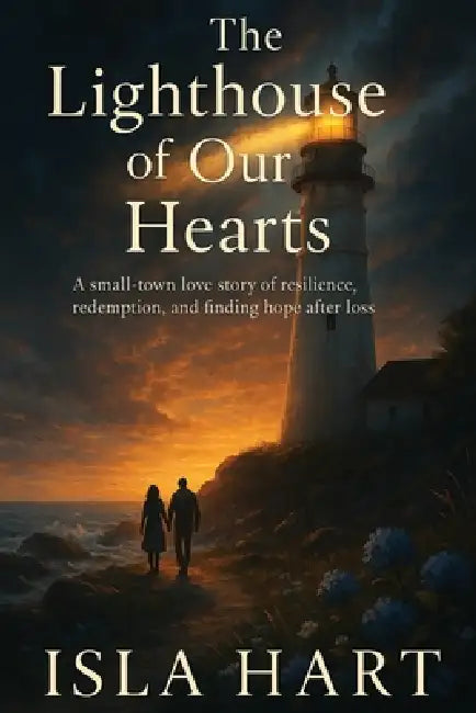 The Lighthouse of Our Hearts: A small-town love story of resilience, redemption, and finding hope after loss by Isla Hart
