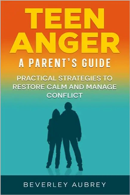 Teen Anger A Parent's Guide: Practical Strategies to Restore Calm and Manage Conflict by Aubrey, Beverley
