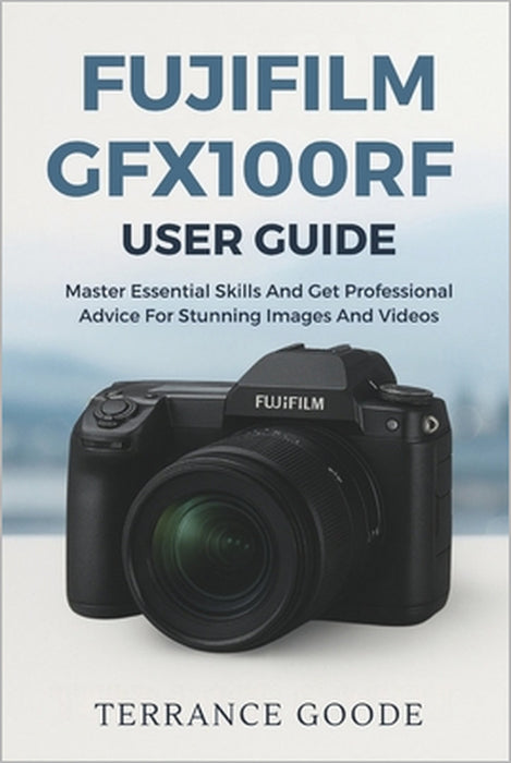 Fujifilm GFX100RF User Guide: Master Essential Skills And Get Professional Advice For Stunning Images And Videos by Terrance Goode