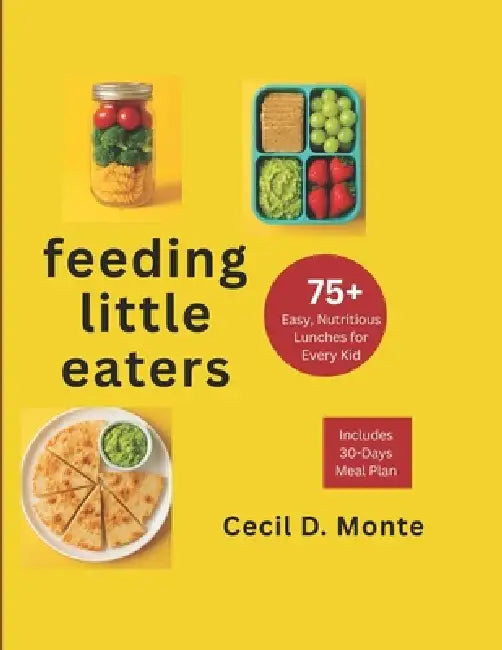 Feeding Little Eaters: 75+ Easy, Nutritious Lunches For Every Kid by Cecil D. Monte
