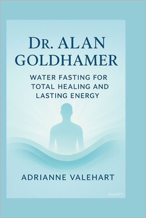 Dr. Alan Goldhamer: Water Fasting for Total Healing and Lasting Energy by Adrianne Valehart