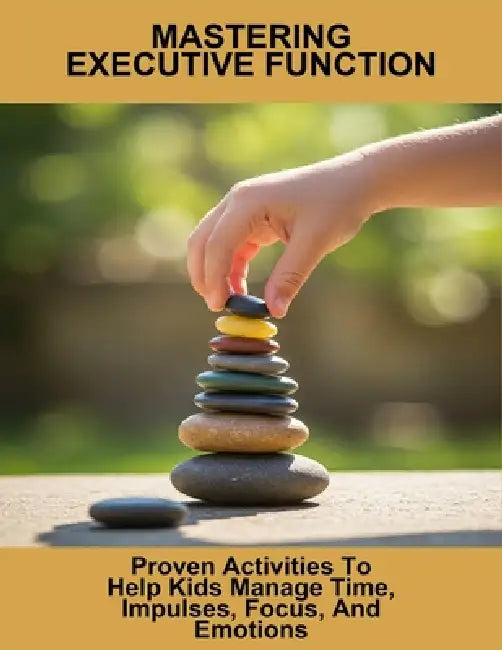 Mastering Executive Function: Proven Activities To Help Kids Manage Time, Impulses, Focus, And Emotions by Manuela Gordon