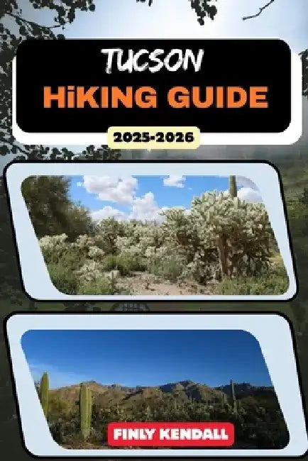 Tucson Hiking Guide 2025-2026 by Finly Kendall