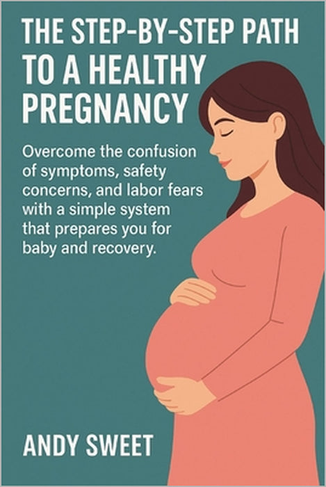 First-Time Pregnancy Guide: The Step-By-Step Path to a Healthy Pregnancy by Andy Sweet