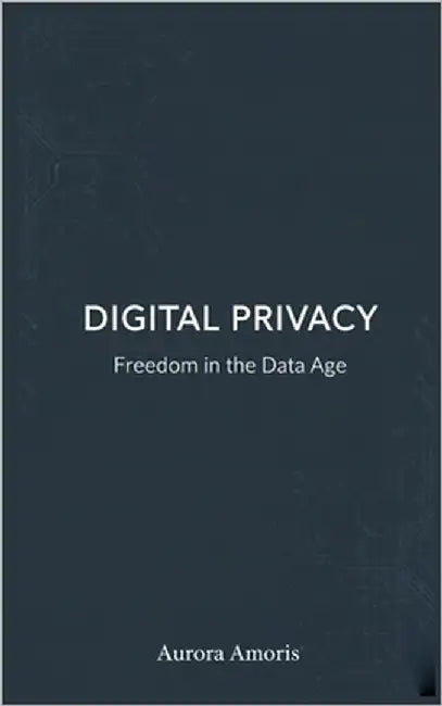 Digital Privacy: Freedom in the Data Age by Amoris, Aurora