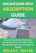 Magnesium High Absorption Guide: Discover Glycinate, Citrate and Threonate Forms for Better Sleep, Muscle Recovery, Heart and Nerve Health by Nolan E. Thayer