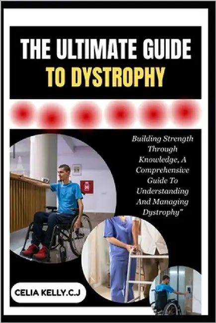 The Ultimate Guide to Dystrophy: Building Strength Through Knowledge, A Comprehensive Guide To Understanding And Managing Dystrophy" by Kelly C. J., Celia