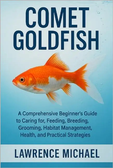 Comet Gold Fish: A Comprehensive Beginner's Guide to Caring for, Feeding, Breeding, Grooming, Habitat Management, Health, and Practical Strategies" by Michael, Lawrence
