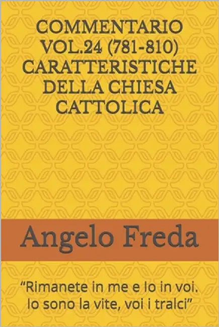 Commentario Vol.24 (781-810) Caratteristiche Della Chiesa Cattolica: "Rimanete in me e Io in voi. Io sono la vite, voi i tralci" by Freda, Angelo