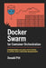 Docker Swarm for Container Orchestration: Administering Scalable Application Clusters with Container Management by Donald Pitt