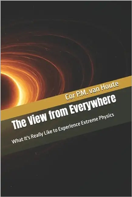 The View from Everywhere: What It's Really Like to Experience Extreme Physics by Van Houte, Cor P. M.