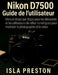 Nikon D7500 Guide de l'utilisateur: Manuel étape par étape pour les débutants et les utilisateurs de reflex numériques pour maîtriser la photographie by Isla Preston, Isla Preston