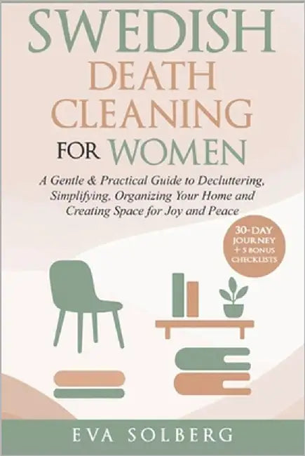 Swedish Death Cleaning for Women: A Gentle & Practical Guide to Decluttering, Simplifying, Organizing Your Home and Creating Space for Joy and Peace by Solberg, Eva