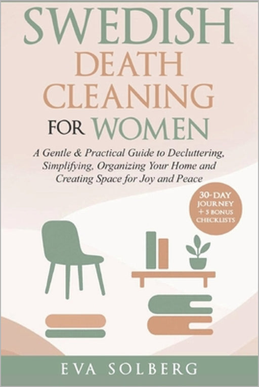 Swedish Death Cleaning for Women: A Gentle & Practical Guide to Decluttering, Simplifying, Organizing Your Home and Creating Space for Joy and Peace by Eva Solberg