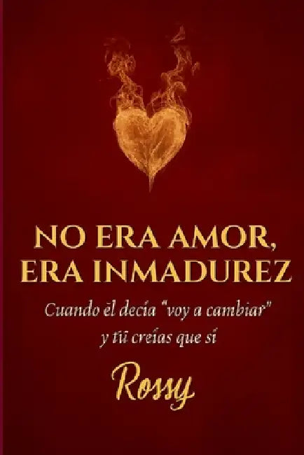 No era amor, era inmadurez: Cuando él decía "voy a cambiar" y tú creías que sí by Rossy L. R.