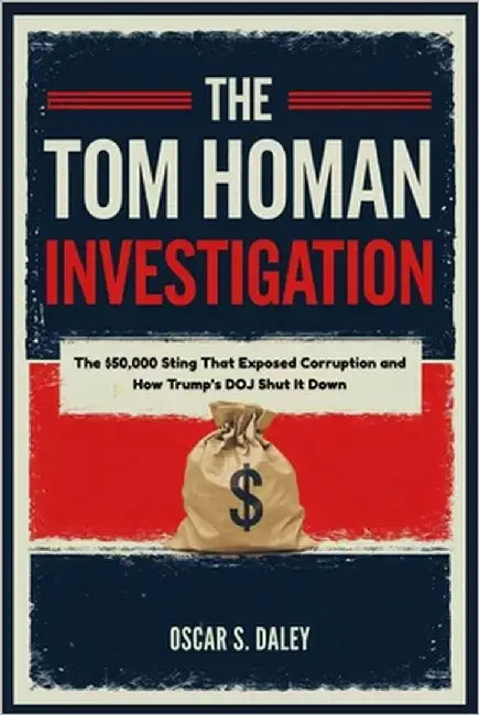 The Tom Homan Investigation: The $50,000 Sting That Exposed Corruption and How Trump's DOJ Shut It Down by Daley, Oscar S.