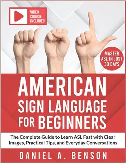 American Sign Language for Beginners: The Complete Guide to Learn ASL Fast with Clear Images, Practical Tips, and Everyday Conversations Video Course by A. Benson, Daniel