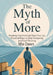 The Myth of More: Breaking Free from the Lies That Steal Your Joy: Practical Ways to Stop Comparing and Start Thriving by Mia Dawn
