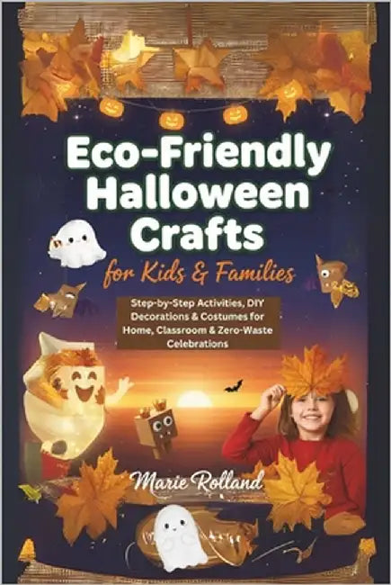 Eco-Friendly Halloween Crafts for Kids & Families: Step-by-Step Activities, DIY Decorations & Costumes for Home, Classroom & Zero-Waste Celebrations by Rolland, Marie