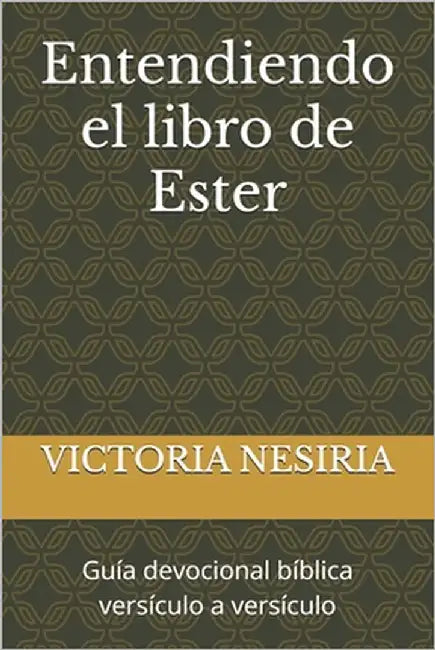 Entendiendo el libro de Ester: Guía devocional bíblica versículo a versículo by Nesiria, Victoria