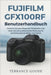 Fujifilm GFX100RF Benutzerhandbuch: Meistern Sie grundlegende Fähigkeiten und holen Sie sich professionelle Beratung für atemberaubende Bilder und Vid by Terrance Goode