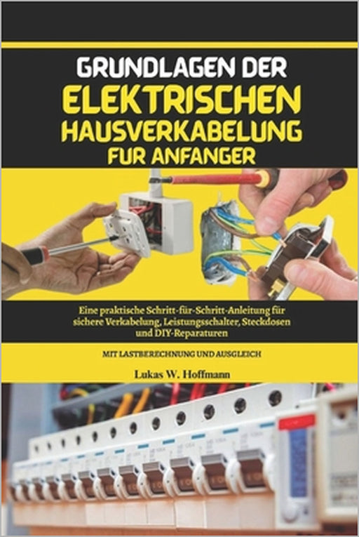 Grundlagen der elektrischen Hausverkabelung für Anfänger: Eine praktische Schritt-für-Schritt-Anleitung für sichere Verkabelung, Leistungsschalter, St by Lukas W. Hoffmann