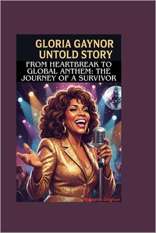 Gloria Gaynor Untold Story: From Heartbreak to Global Anthem: The Journey of a Survivor by Malcolm Drayton