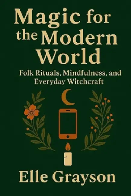 Magic for the Modern World: Folk Rituals, Mindfulness, and Everyday Witchcraft by Elle Grayson