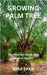 Growing Palm Tree: The Essential Guide from Seed to Skyline by Evan, Ezra