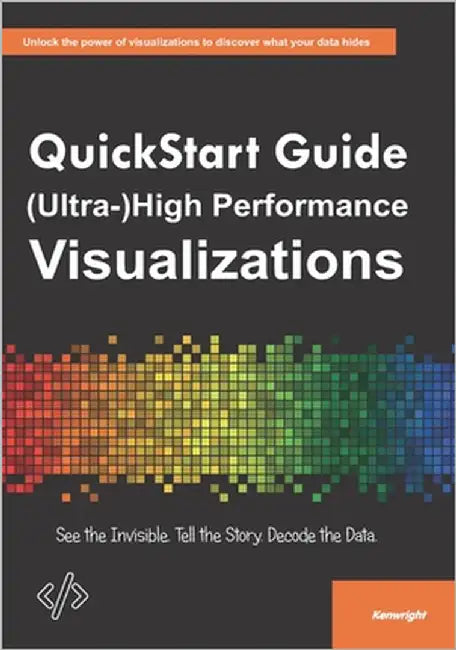 QuickStart Guide to (Ultra-)High Performance Visualizations: See the Invisible. Tell the Story. Master the Future of Visualization by Kenwright