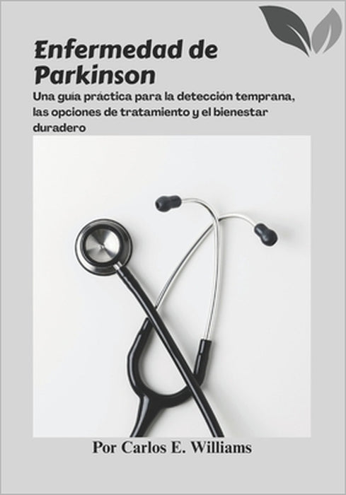 Enfermedad de Parkinson: Una guía práctica para la detección temprana, las opciones de tratamiento y el bienestar duradero by Carlos E. Williams