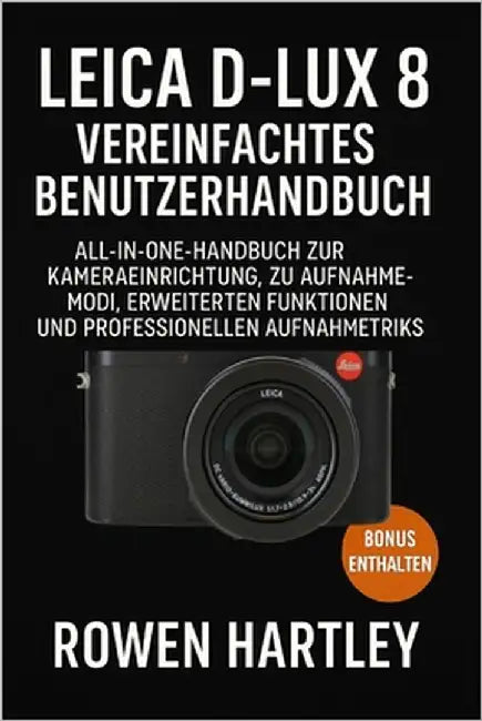 Leica D-Lux 8 Vereinfachtes Benutzerhandbuch: All-in-One-Handbuch zur Kameraeinrichtung, zu Aufnahmemodi, erweiterten Funktionen und professionellen A by Hartley, Rowen