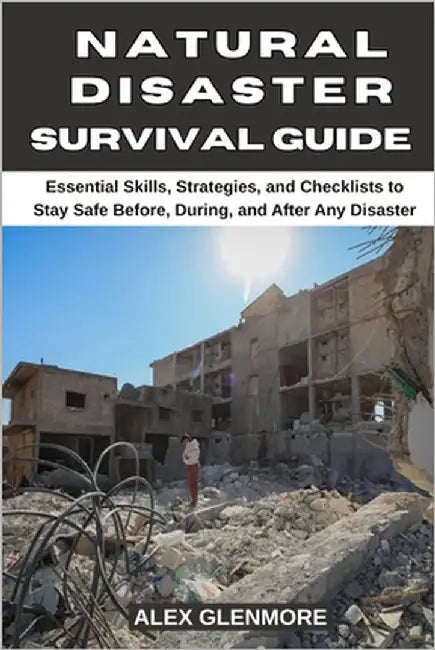 Natural Disaster Survival Guide: Essential Skills, Strategies, and Checklists to Stay Safe Before, During, and After Any Disaster by Glenmore, Alex