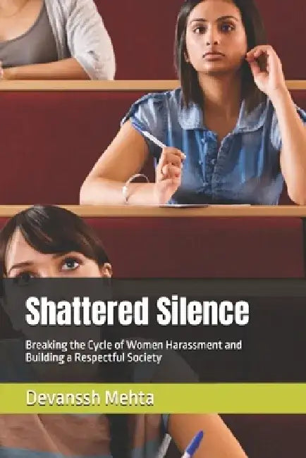 Shattered Silence: Breaking the Cycle of Women Harassment and Building a Respectful Society by Devanssh Mehta
