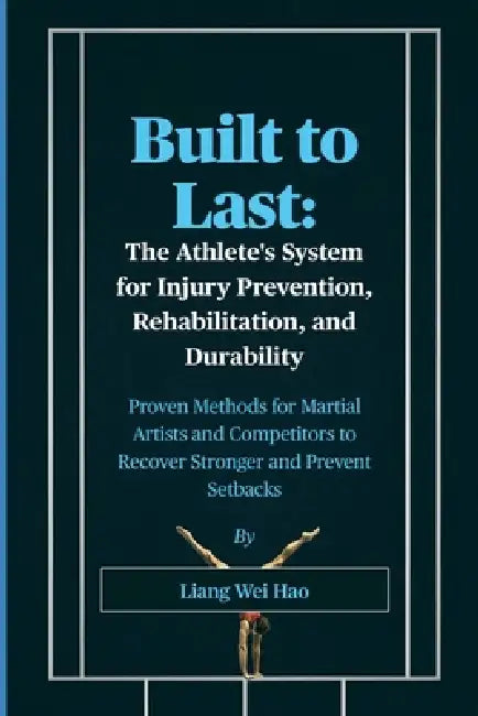 Built to Last: The Athlete's System for Injury Prevention, Rehabilitation, and Durability: Proven Methods for Martial Artists and Competitors to Recov by Liang Wei Hao