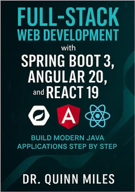 Full-Stack Web Development with Spring Boot 3, Angular 20, and React 19: Build Modern Java Applications Step by Step by Miles, Quinn