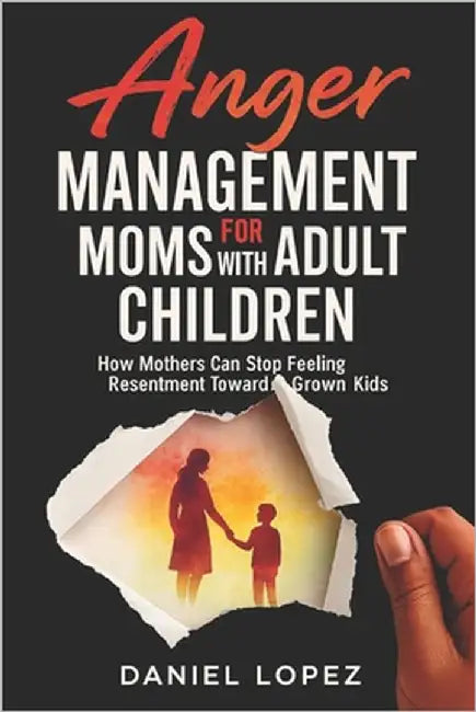 Anger Management for Moms with Adult Children: How Mothers Can Stop Feeling Resentment Toward Grown Kids by Lopez, Daniel