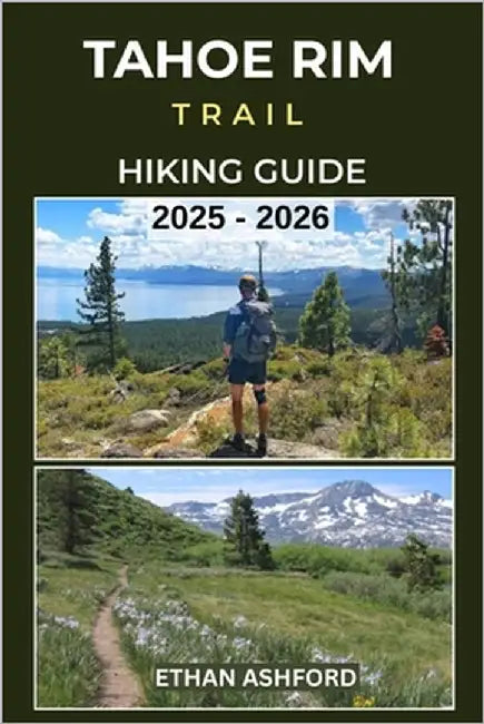 Tahoe Rim Trail Hiking Guide 2025 - 2026: Discover Scenic Day Hikes, Epic Treks, and Full-Thru Hike Planning Around Lake Tahoe's Iconic 165-Mile Loop by Ashford, Ethan