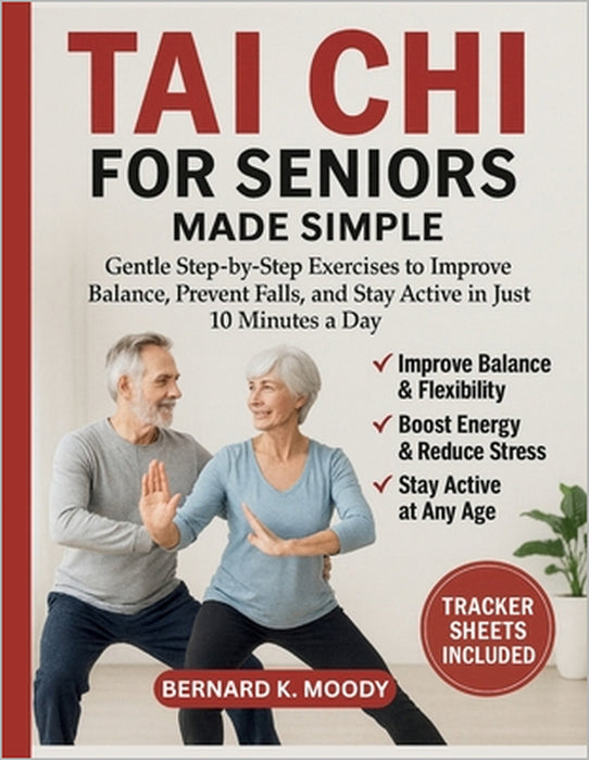 Tai CHI for Seniors Made Simple: Gentle Step-by-Step Exercises to Improve Balance, Prevent Falls, and Stay Active in Just 10 Minutes a Day by Bernard K. Moody
