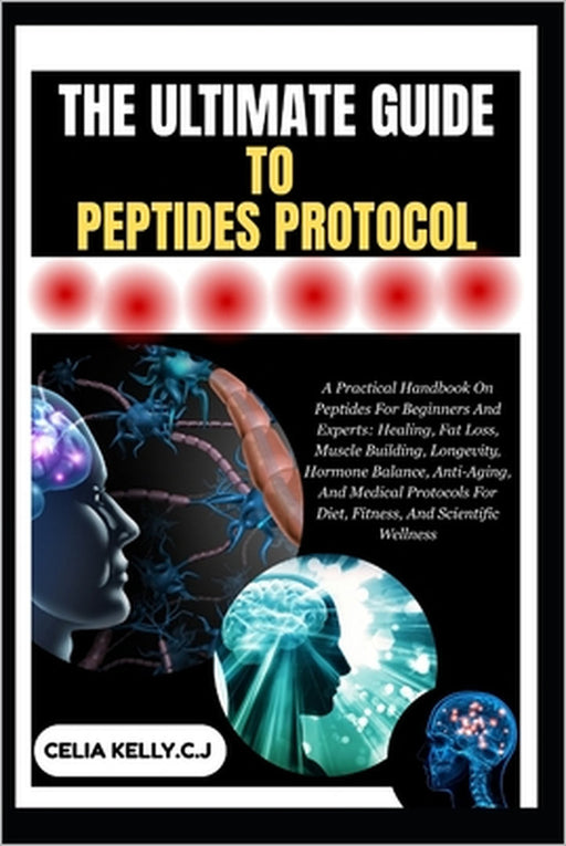 The Ultimate Guide to Peptides Protocol: A Practical Handbook On Peptides For Beginners And Experts: Healing, Fat Loss, Muscle Building, Longevity, Ho by Celia Kelly C. J.