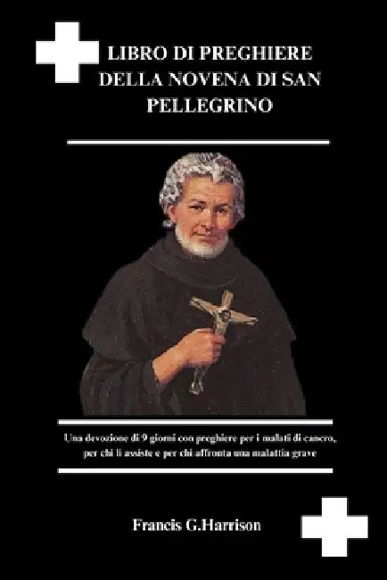 Libro Di Preghiere Della Novena Di San Pellegrino: Una devozione di 9 giorni con preghiere per i malati di cancro, per chi li assiste e per chi affron by Francis G. Harrison